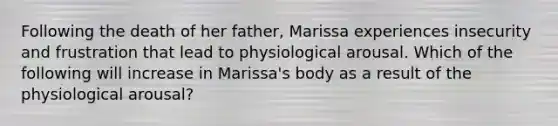 Following the death of her father, Marissa experiences insecurity and frustration that lead to physiological arousal. Which of the following will increase in Marissa's body as a result of the physiological arousal?