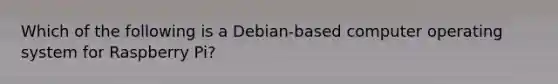 Which of the following is a Debian-based computer operating system for Raspberry Pi?