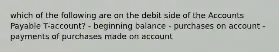 which of the following are on the debit side of the Accounts Payable T-account? - beginning balance - purchases on account - payments of purchases made on account