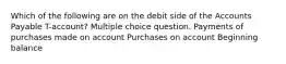 Which of the following are on the debit side of the Accounts Payable T-account? Multiple choice question. Payments of purchases made on account Purchases on account Beginning balance