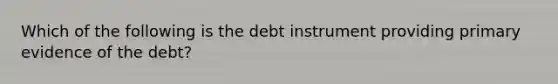 Which of the following is the debt instrument providing primary evidence of the debt?