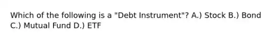 Which of the following is a "Debt Instrument"? A.) Stock B.) Bond C.) Mutual Fund D.) ETF