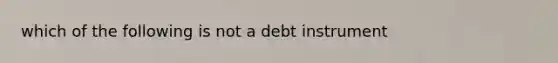 which of the following is not a debt instrument