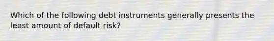 Which of the following debt instruments generally presents the least amount of default risk?