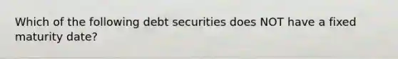 Which of the following debt securities does NOT have a fixed maturity date?