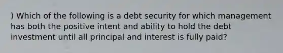 ) Which of the following is a debt security for which management has both the positive intent and ability to hold the debt investment until all principal and interest is fully paid?