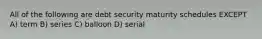 All of the following are debt security maturity schedules EXCEPT A) term B) series C) balloon D) serial