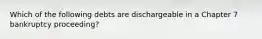 Which of the following debts are dischargeable in a Chapter 7 bankruptcy proceeding?