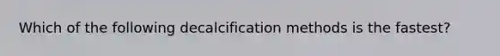 Which of the following decalcification methods is the fastest?