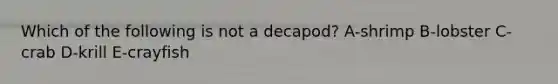 Which of the following is not a decapod? A-shrimp B-lobster C-crab D-krill E-crayfish