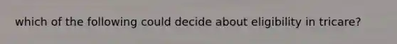 which of the following could decide about eligibility in tricare?