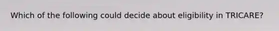 Which of the following could decide about eligibility in TRICARE?