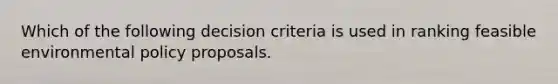 Which of the following decision criteria is used in ranking feasible environmental policy proposals.