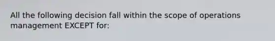 All the following decision fall within the scope of operations management EXCEPT for: