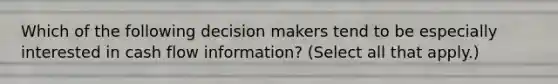 Which of the following decision makers tend to be especially interested in cash flow information? (Select all that apply.)