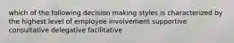 which of the following decision making styles is characterized by the highest level of employee involvement supportive consultative delegative facilitative