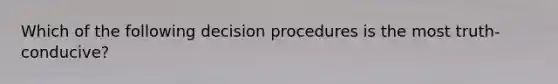 Which of the following decision procedures is the most truth-conducive?