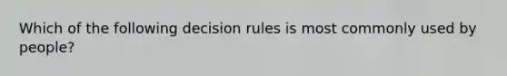 Which of the following decision rules is most commonly used by people?