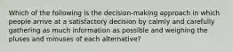 Which of the following is the​ decision-making approach in which people arrive at a satisfactory decision by calmly and carefully gathering as much information as possible and weighing the pluses and minuses of each​ alternative?