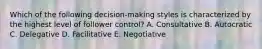 Which of the following decision-making styles is characterized by the highest level of follower control? A. Consultative B. Autocratic C. Delegative D. Facilitative E. Negotiative