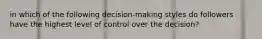 in which of the following decision-making styles do followers have the highest level of control over the decision?