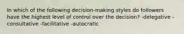 In which of the following decision-making styles do followers have the highest level of control over the decision? -delegative -consultative -facilitative -autocratic