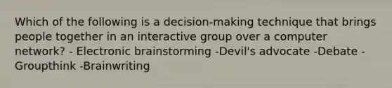 Which of the following is a decision-making technique that brings people together in an interactive group over a computer network? - Electronic brainstorming -Devil's advocate -Debate -Groupthink -Brainwriting