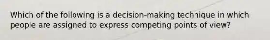 Which of the following is a decision-making technique in which people are assigned to express competing points of view?