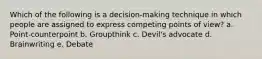 Which of the following is a decision-making technique in which people are assigned to express competing points of view? a. Point-counterpoint b. Groupthink c. Devil's advocate d. Brainwriting e. Debate