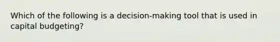 Which of the following is a decision-making tool that is used in capital budgeting?