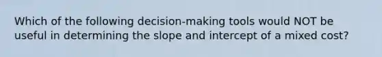 Which of the following decision-making tools would NOT be useful in determining the slope and intercept of a mixed cost?