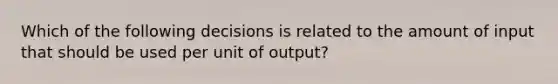 Which of the following decisions is related to the amount of input that should be used per unit of output?