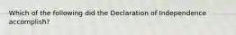 Which of the following did the Declaration of Independence accomplish?