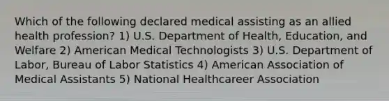 Which of the following declared medical assisting as an allied health profession? 1) U.S. Department of Health, Education, and Welfare 2) American Medical Technologists 3) U.S. Department of Labor, Bureau of Labor Statistics 4) American Association of Medical Assistants 5) National Healthcareer Association