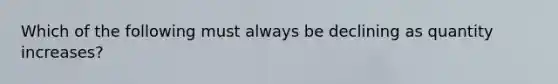 Which of the following must always be declining as quantity increases?