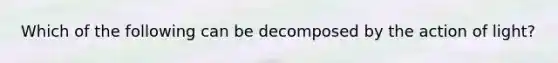 Which of the following can be decomposed by the action of light?