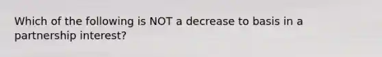 Which of the following is NOT a decrease to basis in a partnership interest?