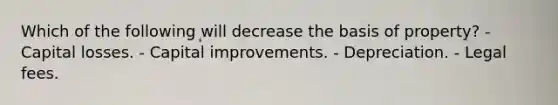 Which of the following will decrease the basis of property? - Capital losses. - Capital improvements. - Depreciation. - Legal fees.