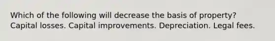 Which of the following will decrease the basis of property? Capital losses. Capital improvements. Depreciation. Legal fees.