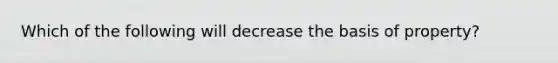 Which of the following will decrease the basis of property?