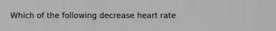 Which of the following decrease heart rate