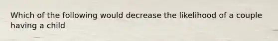 Which of the following would decrease the likelihood of a couple having a child