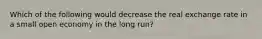 Which of the following would decrease the real exchange rate in a small open economy in the long run?