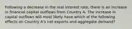 Following a decrease in the real interest rate, there is an increase in financial capital outflows from Country A. The increase in capital outflows will most likely have which of the following effects on Country A's net exports and aggregate demand?