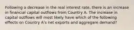 Following a decrease in the real interest rate, there is an increase in financial capital outflows from Country A. The increase in capital outflows will most likely have which of the following effects on Country A's net exports and aggregare demand?