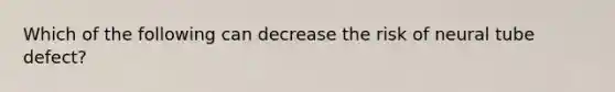 Which of the following can decrease the risk of neural tube defect?