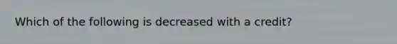 Which of the following is decreased with a credit?