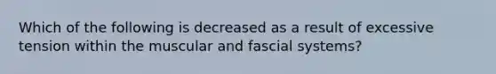 Which of the following is decreased as a result of excessive tension within the muscular and fascial systems?