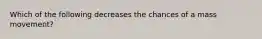 Which of the following decreases the chances of a mass movement?