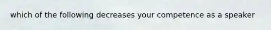 which of the following decreases your competence as a speaker